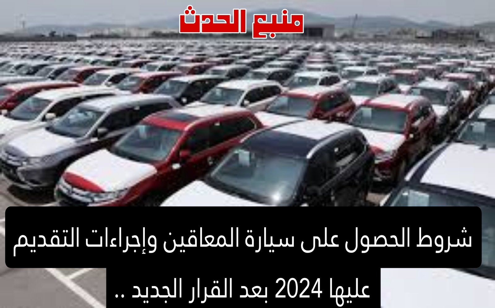 شروط الحصول على سيارة المعاقين وإجراءات التقديم عليها 2024 بعد القرار الجديد ..